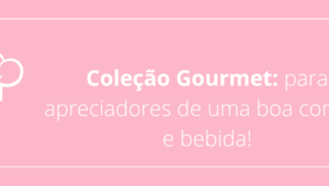 Coleção Gourmet: para apreciadores de uma boa comida e bebida!