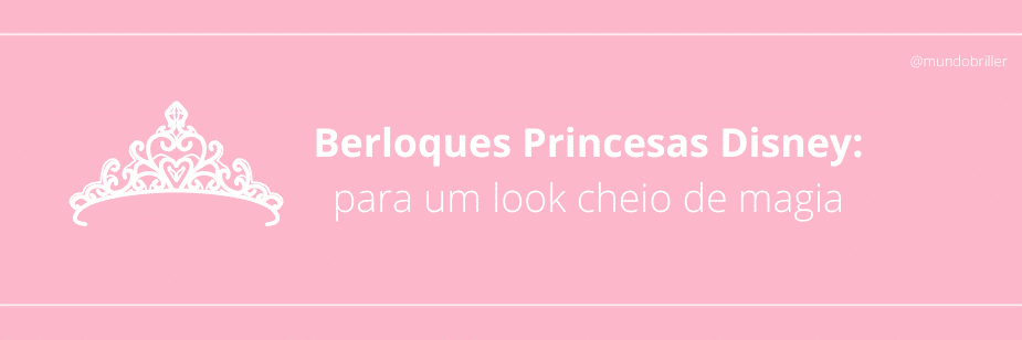 Berloques Princesas Disney: para um look cheio de magia