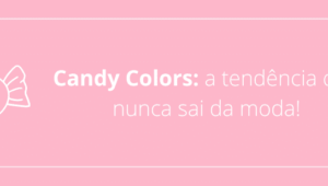 Candy Colors a tendência que nunca sai da moda!