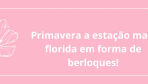 Primavera a estação mais florida em forma de berloques!