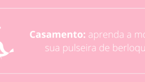 Casamento: aprenda a montar a sua pulseira de berloques!