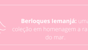 Berloques Iemanjá: uma coleção em homenagem a rainha do mar.