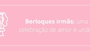 Berloques Irmãs: uma celebração de amor e união