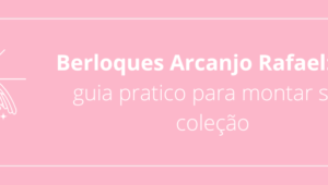 Berloques Arcanjo Rafael: um guia pratico para montar sua coleção