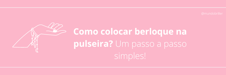 Como colocar berloque na pulseira? Um passo a passo simples!