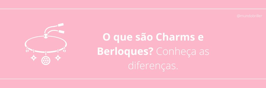 O que são Charms e Berloques? Conheça as diferenças.