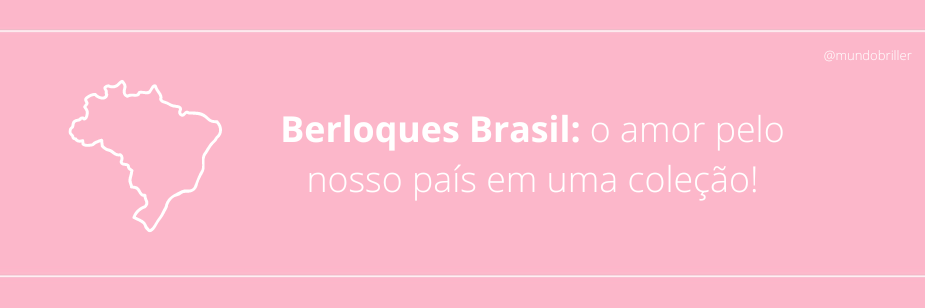 Berloques Brasil: o amor pelo nosso país em uma coleção!