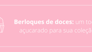 Berloques de doces: um toque açucarado para sua coleção.