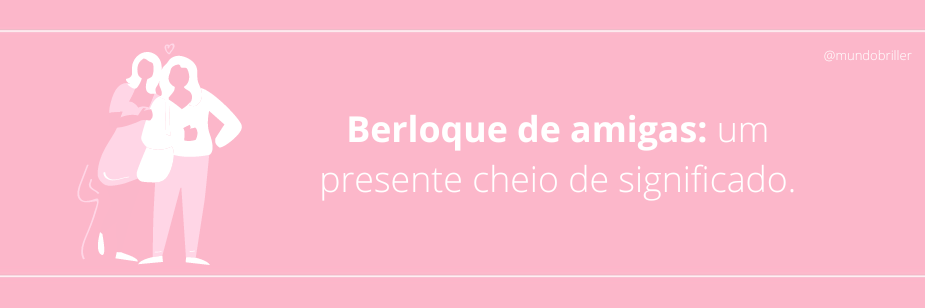 Berloque de amigas: um presente cheio de significado.