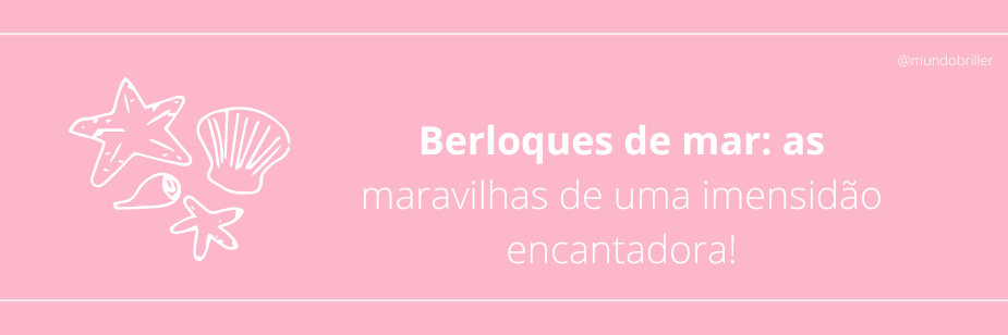 Berloques de mar: as maravilhas de uma imensidão encantadora!