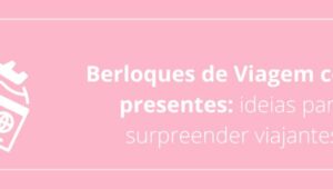 Berloques de Viagem como presentes: ideias para surpreender viajantes