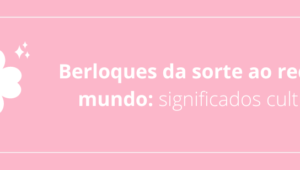 Berloques da sorte ao redor do mundo: significados culturais