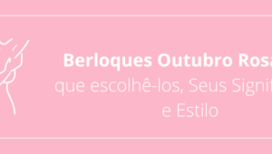 Berloques Outubro Rosa: Por que escolhê-los, Seus Significados e Estilo