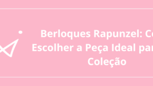 Berloque Rapunzel: Como Escolher a Peça Ideal para Sua Coleção