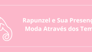 Rapunzel e Sua Presença na Moda Através dos Tempos