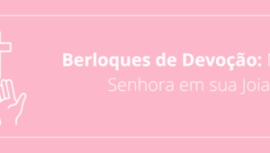 Berloques de Devoção: Nossa Senhora em sua Joia