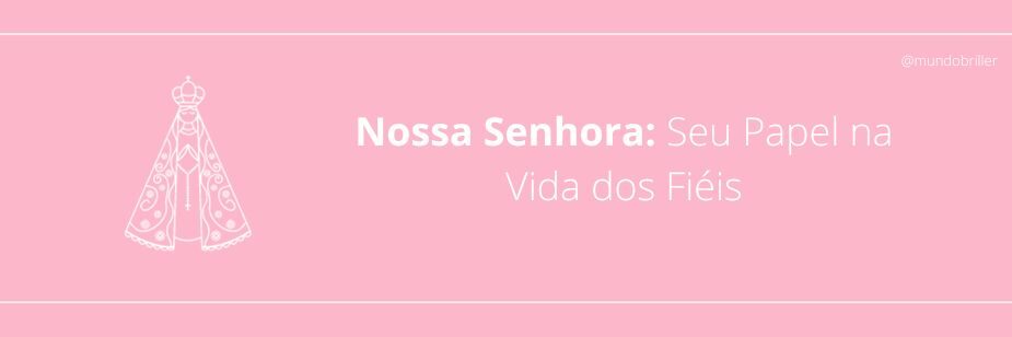 Nossa Senhora: Seu Papel na Vida dos Fiéis