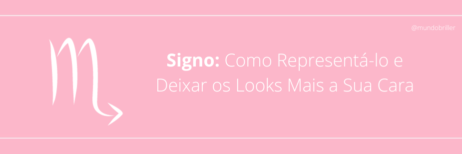 Signo: Como Representá-lo e Deixar os Looks Mais a Sua Cara