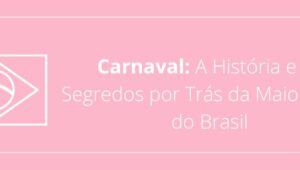 Carnaval: A História e os Segredos por Trás da Maior Festa do Brasil