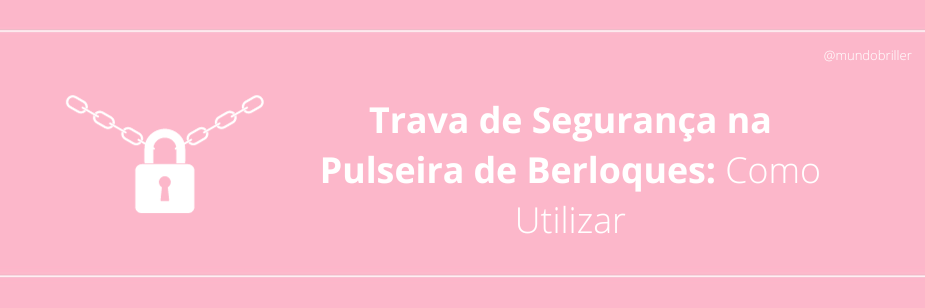 Trava de Segurança na Pulseira de Berloques: Como Utilizar