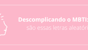 Descomplicando o MBTI: o que são essas letras aleatórias?