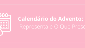 Calendário do Advento: O Que Representa e O Que Presentear