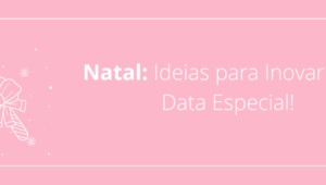 Natal: Ideias para Inovar Essa Data Especial!