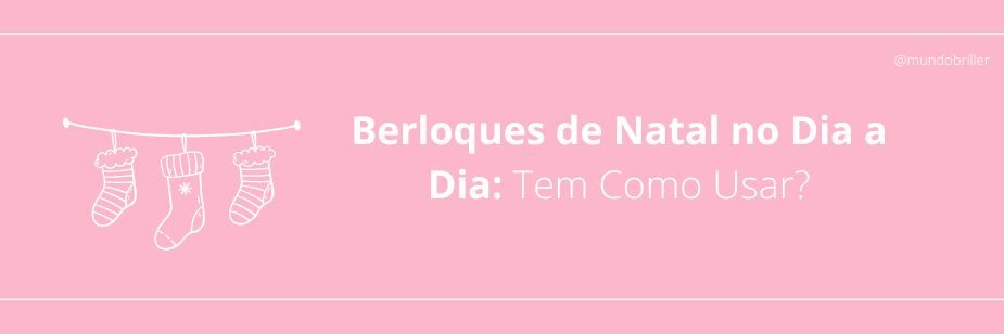 Berloques de Natal no Dia a Dia: Tem Como Usar?