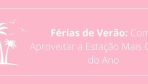 Férias de Verão: Como Aproveitar a Estação Mais Quente do Ano