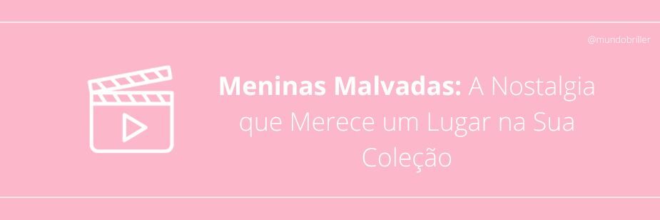 Meninas Malvadas: A Nostalgia que Merece um Lugar na Sua Coleção