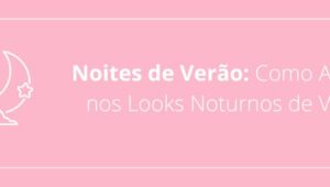 Noites de Verão: Como Arrasar nos Looks Noturnos de Verão