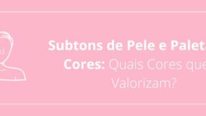 Subtons de Pele e Paletas de Cores: Quais Cores que te Valorizam?