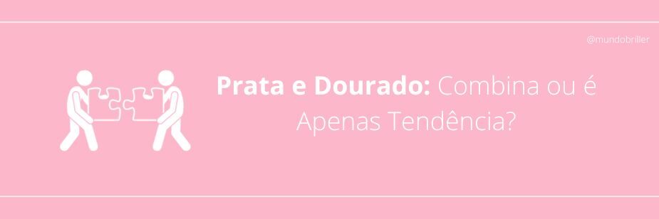 Prata e Dourado: Combina ou é Apenas Tendência?