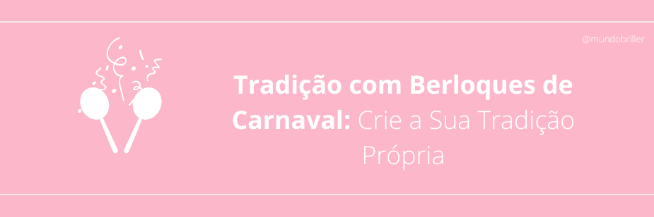 Tradição com Berloques de Carnaval: Crie a Sua Tradição Própria