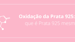 Oxidação da Prata 925: Será que é Prata 925 mesmo?