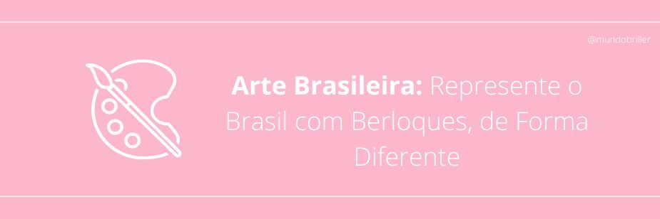 Arte Brasileira: Represente o Brasil com Berloques, de Forma Diferente