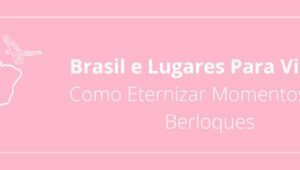 Brasil e Lugares Para Visitar: Como Eternizar Momentos com Berloques