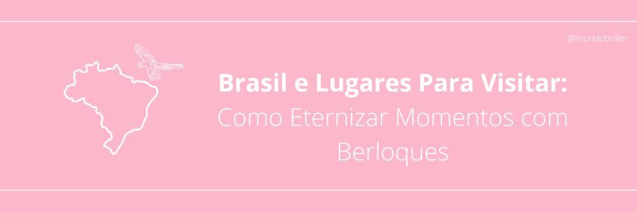 Brasil e Lugares Para Visitar: Como Eternizar Momentos com Berloques