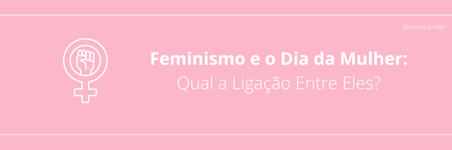 Feminismo e o Dia da Mulher: Qual a Ligação Entre Eles?