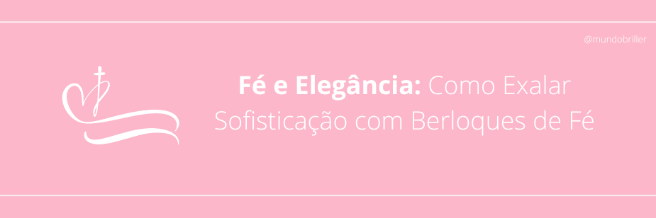 Fé e Elegância: Como Exalar Sofisticação com Berloques de Fé