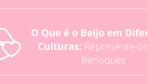 O Que é o Beijo em Diferentes Culturas: Represente-os com Berloques