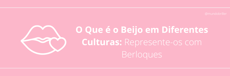 O Que é o Beijo em Diferentes Culturas: Represente-os com Berloques