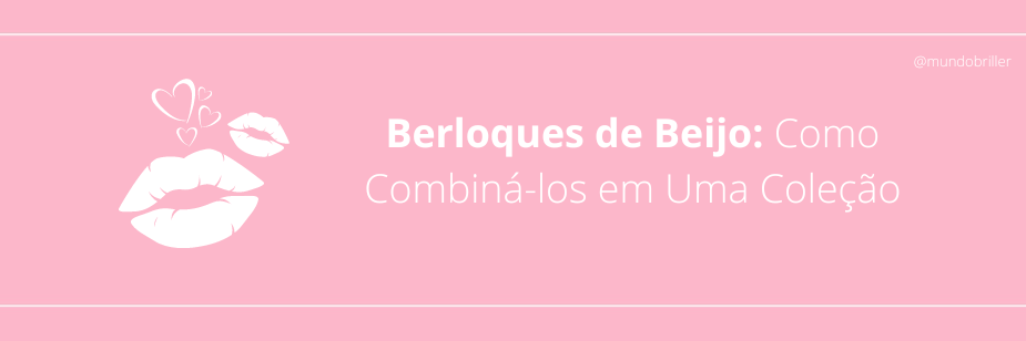 Berloques de Beijo: Como Combiná-los em Uma Coleção