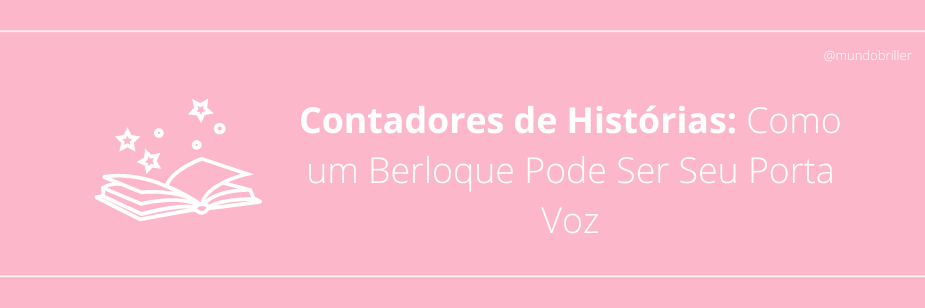 Contadores de Histórias: Como um Berloque Pode Ser Seu Porta Voz