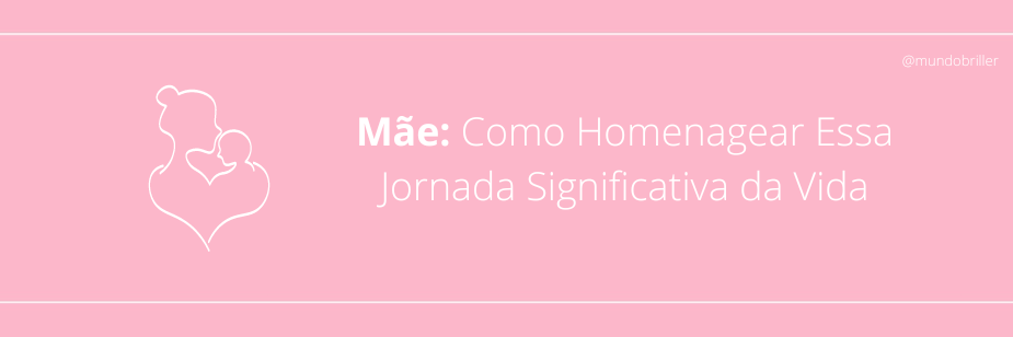 Mãe: Como Homenagear Essa Jornada Significativa da Vida