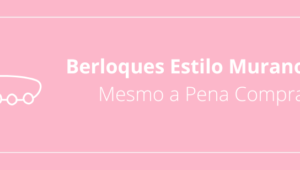 Berloques Estilo Murano: Vale Mesmo a Pena Comprar?