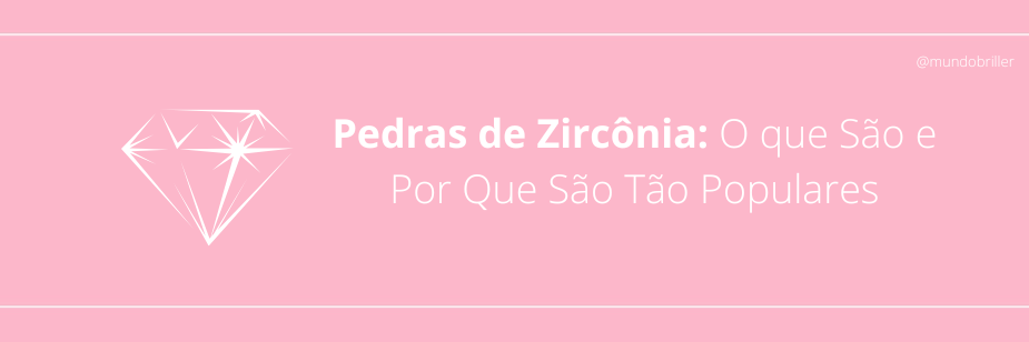 Pedras de Zircônia: O que São e Por Que São Tão Populares