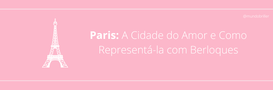 Paris: A Cidade do Amor e Como Representá-la com Berloques