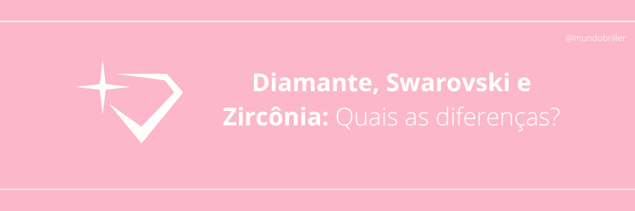 Diamante, Swarovski e Zircônia: Quais as diferenças?