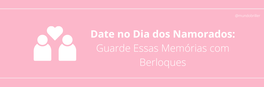 Date no Dia dos Namorados: Guarde Essas Memórias com Berloques